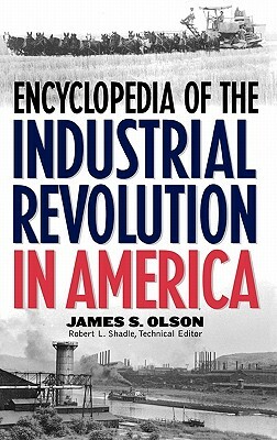 Encyclopedia of the Industrial Revolution in America by James S. Olson