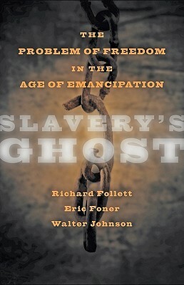 Slavery's Ghost: The Problem of Freedom in the Age of Emancipation by Richard Follett, Eric Foner, Walter Johnson