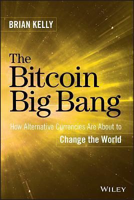 The Bitcoin Big Bang: How Alternative Currencies Are About to Change the World by Brian Kelly, Brian Kelly