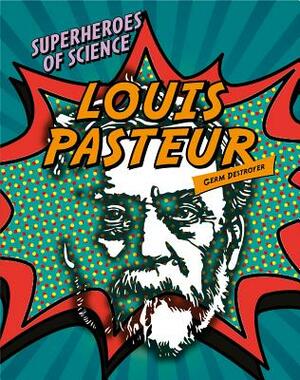 Louis Pasteur: Germ Destroyer by Nancy Dickmann