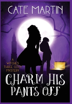 Charm His Pants Off: The Witches Three Cozy Mysteries by Cate Martin