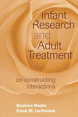Infant Research and Adult Treatment: Co-constructing Interactions by Frank M. Lachmann, Beatrice Beebe