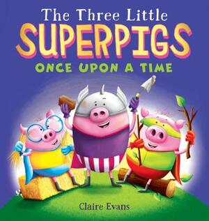 The Three Little Superpigs: Once Upon a Time by Claire Evans