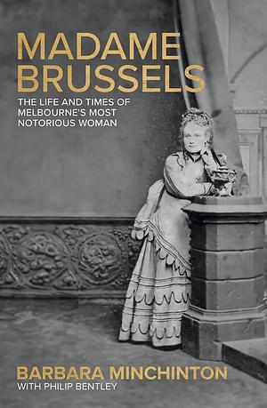 Madame Brussels : The Life and Times of Melbourne's Most Notorious Woman by Barbara Minchinton, Philip Bentley