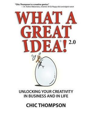 What a Great Idea! 2.0: Unlocking Your Creativity in Business and in Life by Chic Thompson