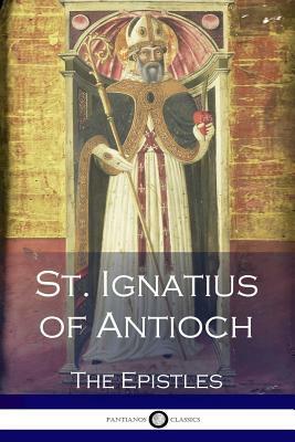 St. Ignatius of Antioch: The Epistles by Ignatius of Antioch