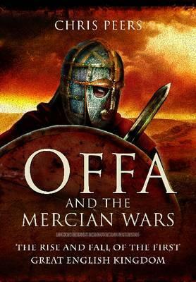 Offa and the Mercian Wars: The Rise and Fall of the First Great English Kingdom by Chris (C.J.) Peers