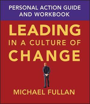 Leading in a Culture of Change: Personal Action Guide and Workbook by Michael Fullan