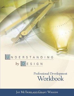 Understanding by Design: Professional Development Workbook by Jay McTighe by Grant P. Wiggins, Grant P. Wiggins