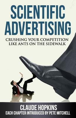 Scientific Advertising: Crushing Your Competition Like Ants on the Sidewalk by Claude Hopkins