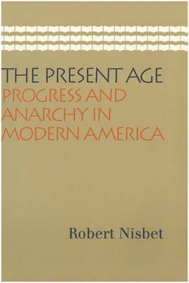 The Present Age: Progress and Anarchy in Modern America by Robert Nisbet