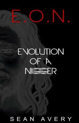 E.O.N.: Evolution of a Nigger by Sean Avery