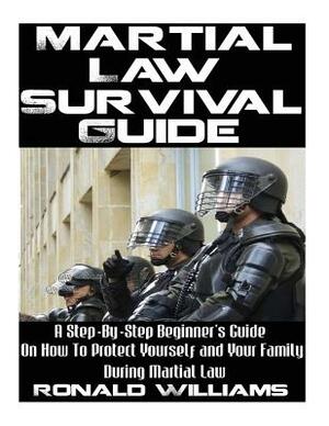 Martial Law Survival Guide: A Step-By-Step Beginner's Guide On How To Protect Yourself and Your Family During Martial Law by Ronald Williams