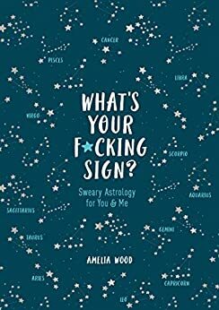 What's Your F*cking Sign?: Sweary Astrology for You and Me by Amelia Wood