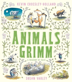 The Animals Grimm: A Treasury of Tales by Susan Varley, Kevin Crossley-Holland