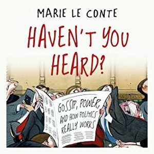 Haven't You Heard?: Gossip, Power, and How Politics Really Works by Marie Le Conte