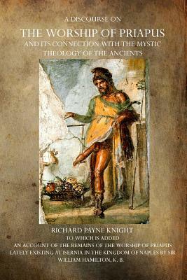 A Discourse on the Worship of Priapus: And its Connection with the Mystic Theology of the Ancients by Richard Payne Knight