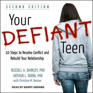 Your Defiant Teen: 10 Steps to Resolve Conflict and Rebuild Your Relationship by Arthur L. Robin, Russell A. Barkley