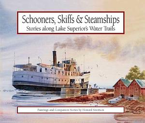 Schooners, Skiffs &amp; Steamships: Stories Along Lake Superior Water Trails : Paintings and Companion Stories by Howard Sivertson