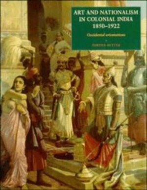 Art And Nationalism In Colonial India: Occidental Orientations by Partha Mitter