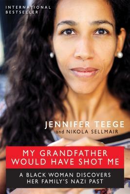 My Grandfather Would Have Shot Me: A Black Woman Discovers Her Family's Nazi Past by Jennifer Teege, Nikola Sellmair