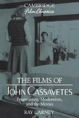 The Films of John Cassavetes: Pragmatism, Modernism, and the Movies by Ray Carney