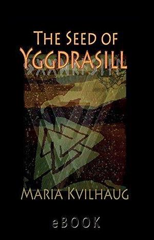 The Seed of Yggdrasill-deciphering the hidden messages in Old Norse Myths by Maria Kvilhaug, Maria Kvilhaug