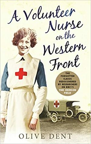 A Volunteer Nurse on the Western Front: Memoirs from a WWI camp hospital by Olive Dent