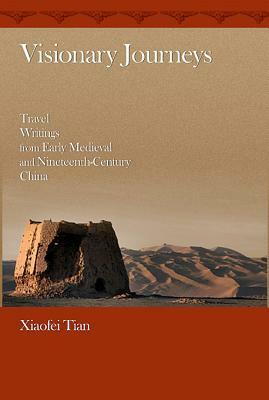 Visionary Journeys: Travel Writings from Early Medieval and Nineteenth-Century China by Xiaofei Tian