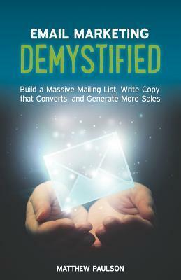 Email Marketing Demystified: Build a Massive Mailing List, Write Copy that Converts and Generate More Sales by Matthew Paulson