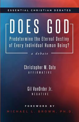 Does God Predetermine the Eternal Destiny of Every Individual Human Being? by Christopher M. Date, Gil Vanorder Jr