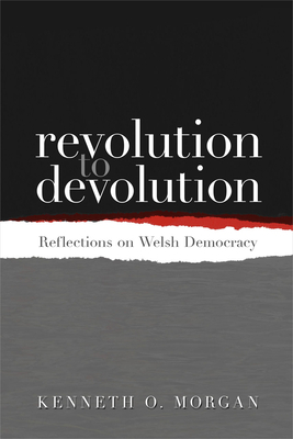 Revolution to Devolution: Reflections on Welsh Democracy by Kenneth O. Morgan