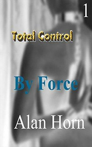 Total Control 1: By Force by Alan Horn