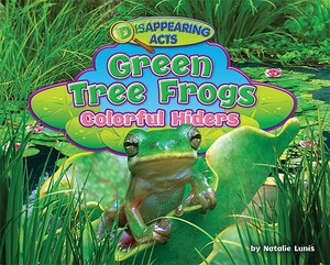 Green Tree Frogs: Colorful Hiders by Natalie Lunis