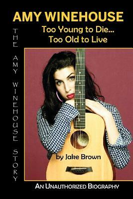 Amy Winehouse - Too Young to Die...Too Old to Live by Jake Brown