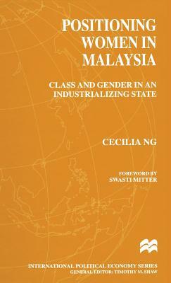 Positioning Women in Malaysia: Class and Gender in an Industrializing State by Cecilia Ng