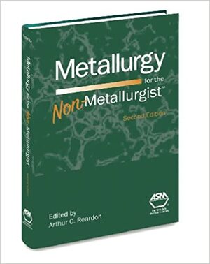 Metallurgy for the Non-Metallurgist by Arthur C. Reardon