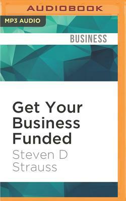 Get Your Business Funded: Creative Methods for Getting the Money You Need by Steven D. Strauss