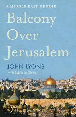 Balcony Over Jerusalem: A Middle East Memoir by John Lyons