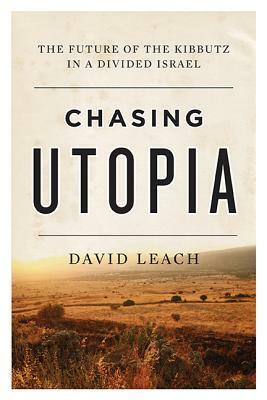 Chasing Utopia: The Future of the Kibbutz in a Divided Israel by David Leach
