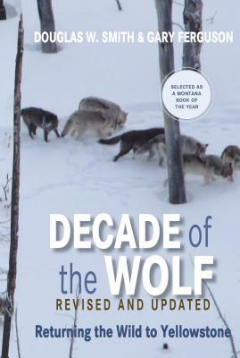 Decade of the Wolf: Returning the Wild to Yellowstone by Douglas W. Smith