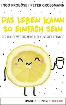 Das Leben kann so einfach sein: Der leichte Weg für mehr Glück und Zufriedenheit by Ingo Froböse, Peter Grossmann