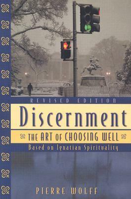 Discernment: The Art of Choosing Well : Based on Ignatian Spirituality by Pierre Wolff