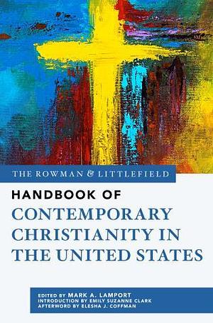 The Rowman &amp; Littlefield Handbook of Contemporary Christianity in the United States by Mark A. Lamport