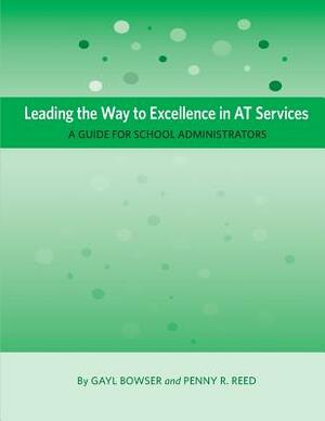 Leading the Way to Excellence in AT Services: A Guide for School Administrators by Penny R. Reed, Gayl Bowser