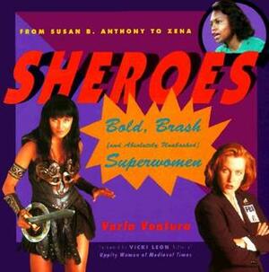 Sheroes: Bold, Brash, and Absolutely Unabashed Superwomen from Susan B. Anthony to Xena by Varla Ventura