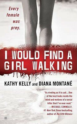 I Would Find a Girl Walking: Every Female Was Prey by Kathy Kelly, Diana Montane