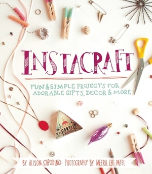 InstaCraft: Fun and Simple Projects for Adorable Gifts, Decor, and More by Meera Lee Patel, Alison Caporimo