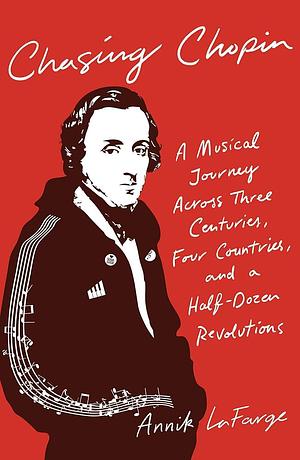 Chasing Chopin: A Musical Journey Across Three Centuries, Four Countries, and a Half-Dozen Revolutions by Annik LaFarge