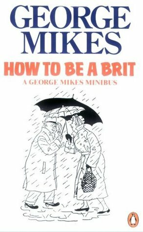 How to be a Brit: How to be an Alien, How to be Inimitable, How to be Decadent by George Mikes